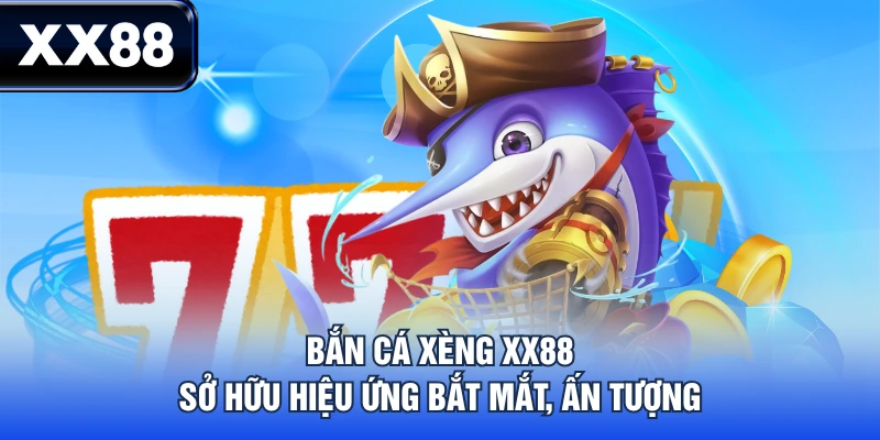Bắn cá xèng XX88 sở hữu hiệu ứng bắt mắt, ấn tượng